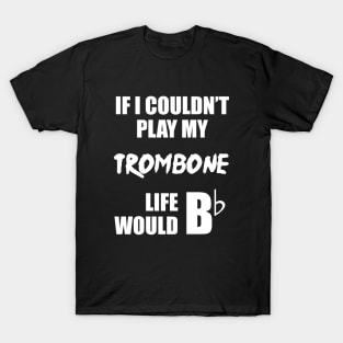 If I Couldn't Play My Trombone Life Would Bb T-Shirt